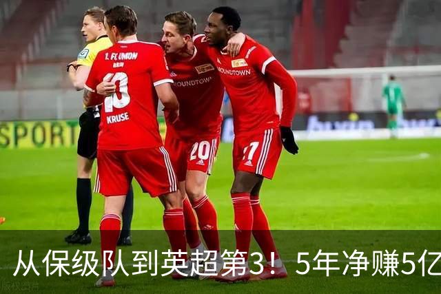 从保级队到英超第3!5年净赚5亿英镑,大黑马的成功,豪门都该学一学